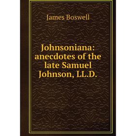 

Книга Johnsoniana: anecdotes of the late Samuel Johnson, LL. D.