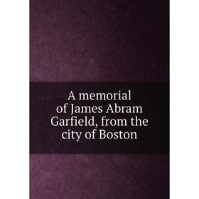 

Книга A memorial of James Abram Garfield, from the city of Boston