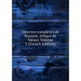 

Книга Oeuvres complètes de Bossuet, évêque DE MEAUX Volume 5