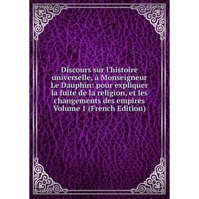 

Книга Discours sur l'histoire universelle, à Monseigneur Le Dauphin: pour expliquer la fuite de la religion, et les changements des empires