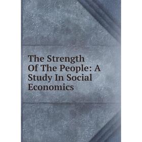 

Книга The Strength Of The People: A Study In Social Economics