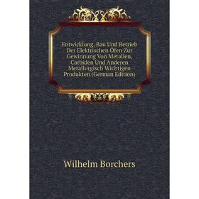 

Книга Entwicklung, Bau Und Betrieb Der Elektrischen Öfen Zur Gewinnung Von Metallen, Carbiden Und Anderen Metallurgisch Wichtigen Produkten (German Ed