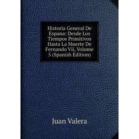 

Книга Historia General De Espana: Desde Los Tiempos Primitivos Hasta La Muerte De Fernando Vii, Volume 5 (Spanish Edition)