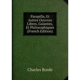 

Книга Parapilla, Et Autres Oeuvres Libres, Galantes, Et Philosophiques