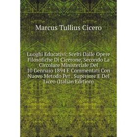 

Книга Luoghi Educativi: Scelti Dalle Opere Filosofiche Di Cicerone, Secondo La Circolare Ministeriale Del 10 Gennaio 1894 E Commentati Con Nuovo Metod