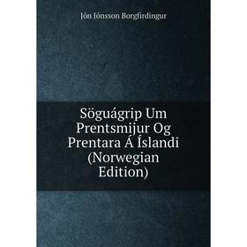 

Книга Söguágrip Um Prentsmijur Og Prentara Á Íslandi (Norwegian Edition)
