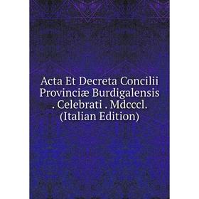 

Книга Acta Et Decreta Concilii Provinciæ Burdigalensis. Celebrati. Mdcccl. (Italian Edition)