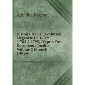 

Книга Histoire De La Révolution Liégeoise De 1789: (1785 À 1795) D'apres Des Documents Inédits, Volume 2 (French Edition)
