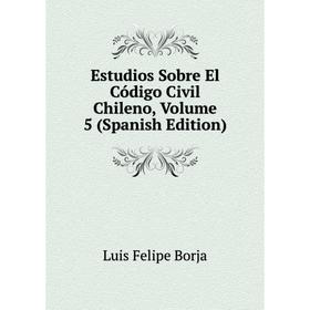 

Книга Estudios Sobre El Código Civil Chileno, Volume 5 (Spanish Edition)