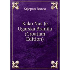 

Книга Kako Nas Je Ugarska Branila (Croatian Edition)