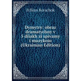 

Книга Dymytry: obraz dramatychny v 5 dïiakh zi spivamy i muzykoiu (Ukrainian Edition)