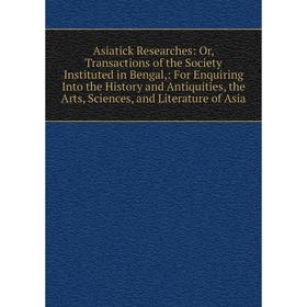 

Книга Asiatick Researches: Or, Transactions of the Society Instituted in Bengal,: For Enquiring Into the History and Antiquities, the Arts, Sciences,