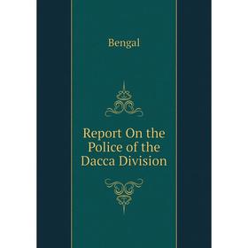 

Книга Report On the Police of the Dacca Division