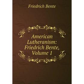 

Книга American Lutheranism: Friedrich Bente, Volume 1