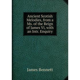 

Книга Ancient Scotish Melodies, from a Ms. of the Reign of James Vi, with an Intr. Enquiry