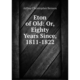 

Книга Eton of Old: Or, Eighty Years Since, 1811-1822