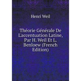 

Книга Théorie Générale De L'accentuation Latine, Par H. Weil Et L. Benloew (French Edition)