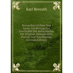 

Книга Bernardino Ochino Von Siena: Ein Beitrag Zur Geschichte Der Reformation. Mit Original-Dokumenten, Porträt Und Schriftprobe (German Edition)