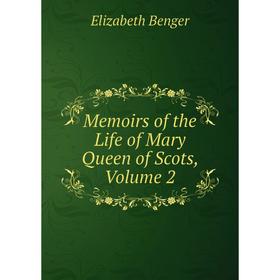 

Книга Memoirs of the Life of Mary Queen of Scots, Volume 2