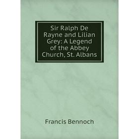 

Книга Sir Ralph De Rayne and Lilian Grey: A Legend of the Abbey Church, St. Albans
