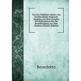 

Книга Von Der Wohlthat Christi: Das Hochberühmte Römische Zeugniss Aus Dem Zeitalter Der Reformation Für Die Rechtfertigung Aus Dem Glauben (German Ed