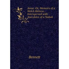 

Книга Anna: Or, Memoirs of a Welch Heiress: Interspersed with Anecdotes of a Nabob