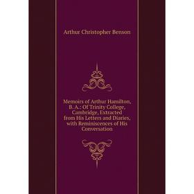 

Книга Memoirs of Arthur Hamilton, B A: Of Trinity College, Cambridge, Extracted from His Letters and Diaries, with Reminiscences of His Conversation