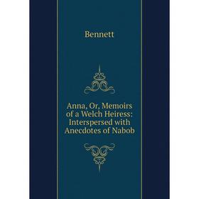 

Книга Anna, Or, Memoirs of a Welch Heiress: Interspersed with Anecdotes of Nabob