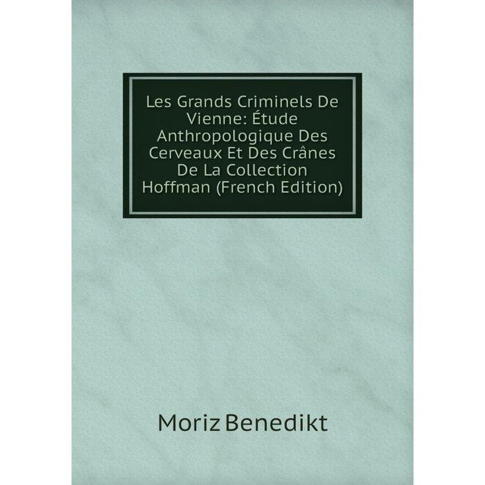 фото Книга les grands criminels de vienne: étude anthropologique des cerveaux et des crânes de la collection hoffman nobel press