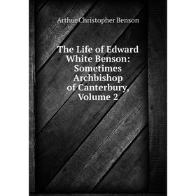 

Книга The Life of Edward White Benson: Sometimes Archbishop of Canterbury, Volume 2