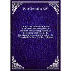 

Книга Lettera del Sommo Pontefice Benedetto XIV al capitolo e canonici della Metropolitana di Bologna: pubblicata nella faustissima circostanza in cui