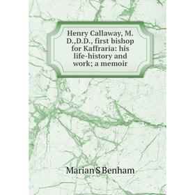 

Книга Henry Callaway, M.D.,D.D., first bishop for Kaffraria: his life-history and work; a memoir