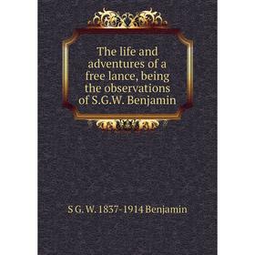 

Книга The life and adventures of a free lance, being the observations of S.G.W. Benjamin