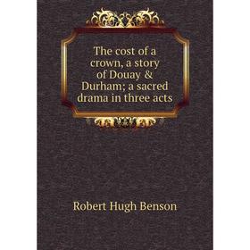 

Книга The cost of a crown, a story of Douay & Durham; a sacred drama in three acts