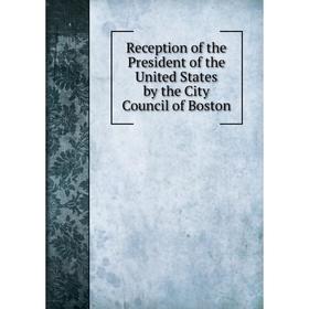 

Книга Reception of the President of the United States by the City Council of Boston