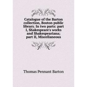 

Книга Catalogue of the Barton collection, Boston public library. In two parts: part I, Shakespeare's works and Shakespeariana; part II, Miscellaneous
