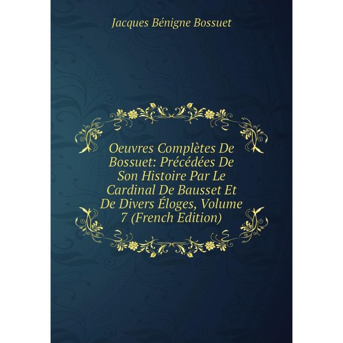 фото Книга oeuvres complètes de bossuet: précédées de son histoire par le cardinal de bausset et de divers éloges, volume 7 nobel press