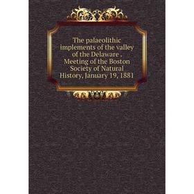 

Книга The palaeolithic implements of the valley of the Delaware. Meeting of the Boston Society of Natural History, January 19, 1881