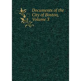 

Книга Documents of the City of Boston, Volume 3