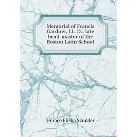 

Книга Memoria l of Francis Gardner, LL D: late head-master of the Boston Latin School