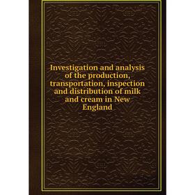 

Книга Investigation and analysis of the production, transportation, inspection and distribution of milk and cream in New England