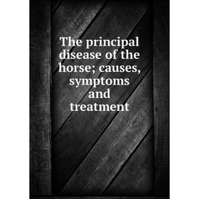 

Книга The principal disease of the horse; causes, symptoms and treatment