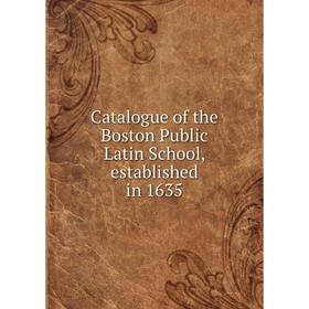 

Книга Catalogue of the Boston Public Latin School, established in 1635