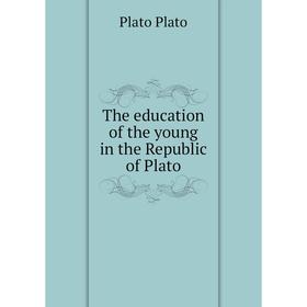 

Книга The education of the young in the Republic of Plato