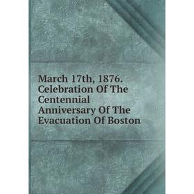 

Книга March 17th, 1876 Celebration of the Centennial Anniversary of the Evacuation Of Boston