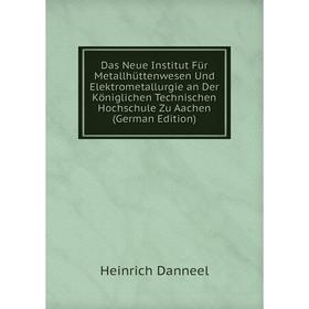 

Книга Das Neue Institut Für Metallhüttenwesen Und Elektrometallurgie an Der Königlichen Technischen Hochschule Zu Aachen (German Edition)