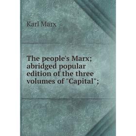 

Книга The people's Marx; abridged popular edition of the three volumes of Capital