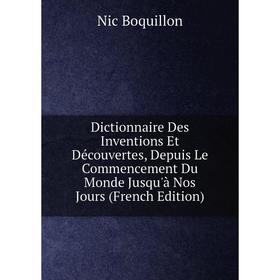 

Книга Dictionnaire Des Inventions Et Découvertes, Depuis Le Commencement Du Monde Jusqu'à Nos Jours (French Edition)