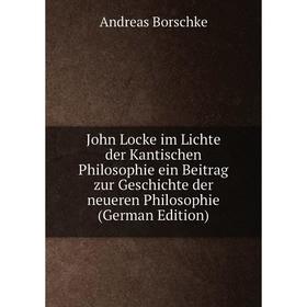 

Книга John Locke im Lichte der Kantischen Philosophie ein Beitrag zur Geschichte der neueren Philosophie