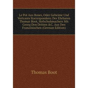 

Книга Le Pot Aux Roses, Oder Geheime Und Vertraute Korrespondenz Des Ehrbaren Thomas Boot, Hofschuhmachers Mit Georg Den Dritten